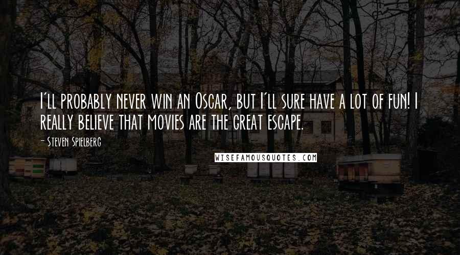 Steven Spielberg Quotes: I'll probably never win an Oscar, but I'll sure have a lot of fun! I really believe that movies are the great escape.