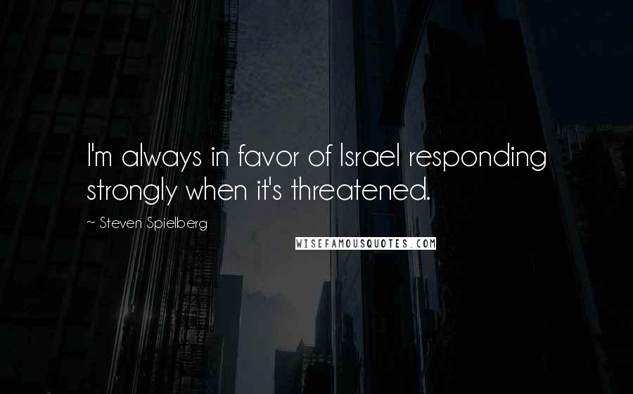 Steven Spielberg Quotes: I'm always in favor of Israel responding strongly when it's threatened.