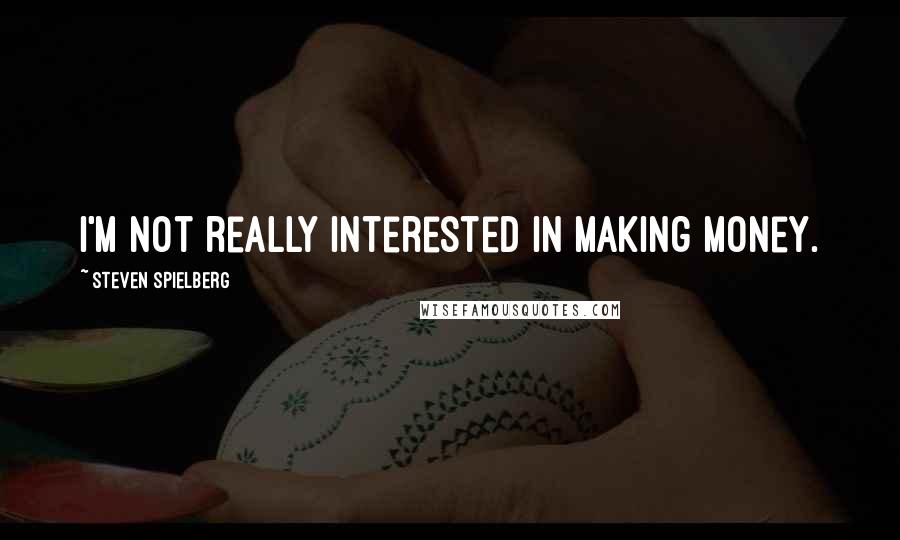 Steven Spielberg Quotes: I'm not really interested in making money.