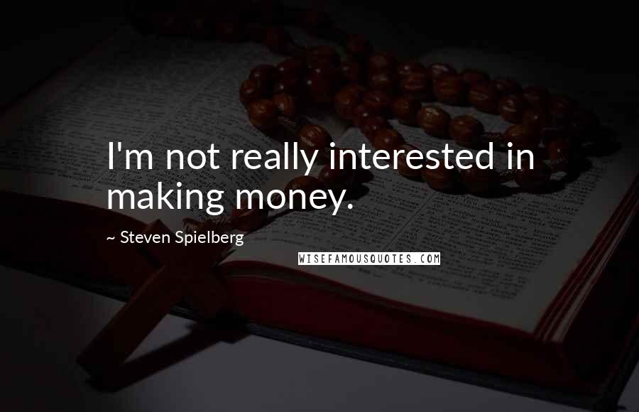 Steven Spielberg Quotes: I'm not really interested in making money.