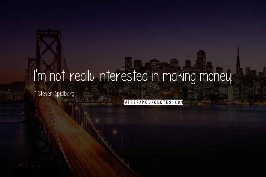 Steven Spielberg Quotes: I'm not really interested in making money.