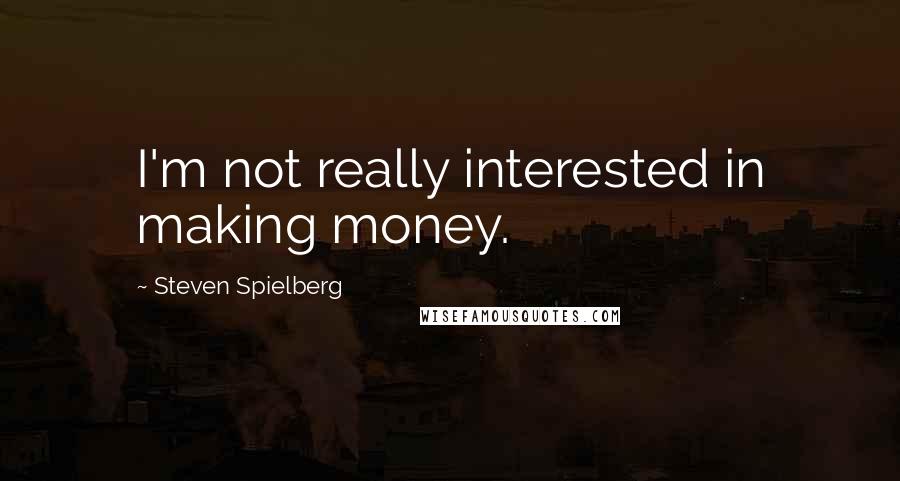 Steven Spielberg Quotes: I'm not really interested in making money.