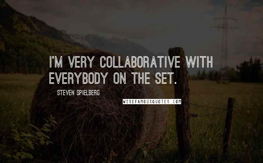 Steven Spielberg Quotes: I'm very collaborative with everybody on the set.