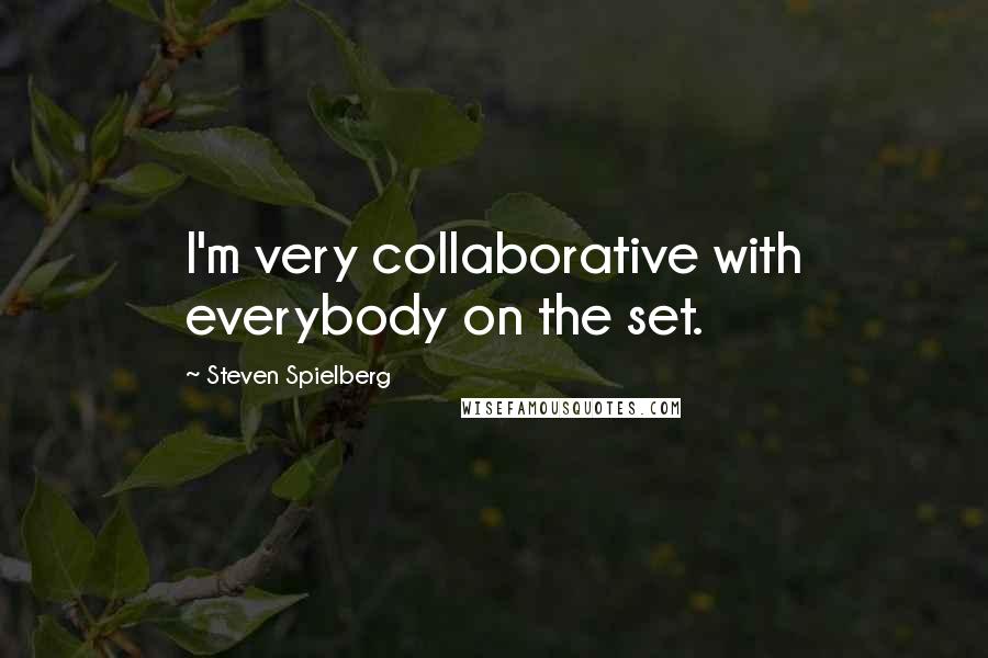 Steven Spielberg Quotes: I'm very collaborative with everybody on the set.