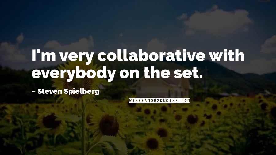 Steven Spielberg Quotes: I'm very collaborative with everybody on the set.