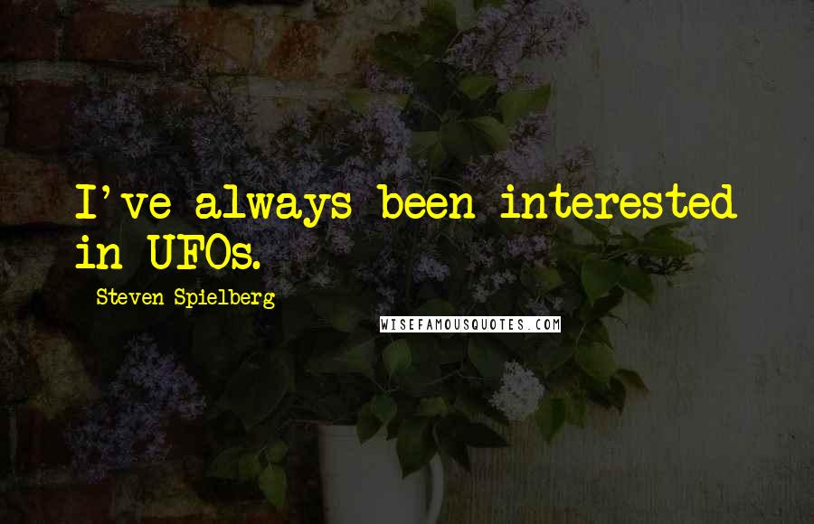 Steven Spielberg Quotes: I've always been interested in UFOs.