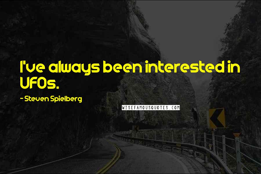 Steven Spielberg Quotes: I've always been interested in UFOs.