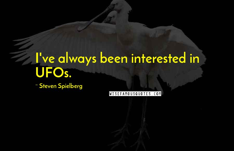 Steven Spielberg Quotes: I've always been interested in UFOs.