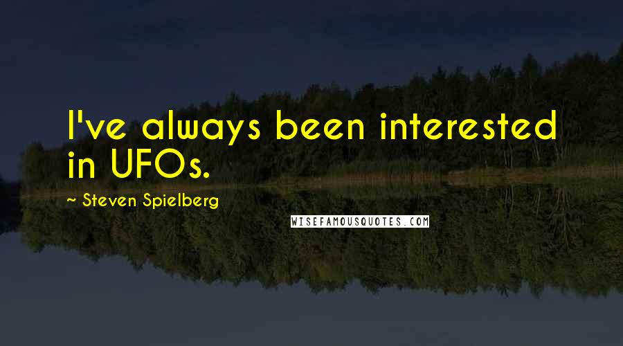 Steven Spielberg Quotes: I've always been interested in UFOs.