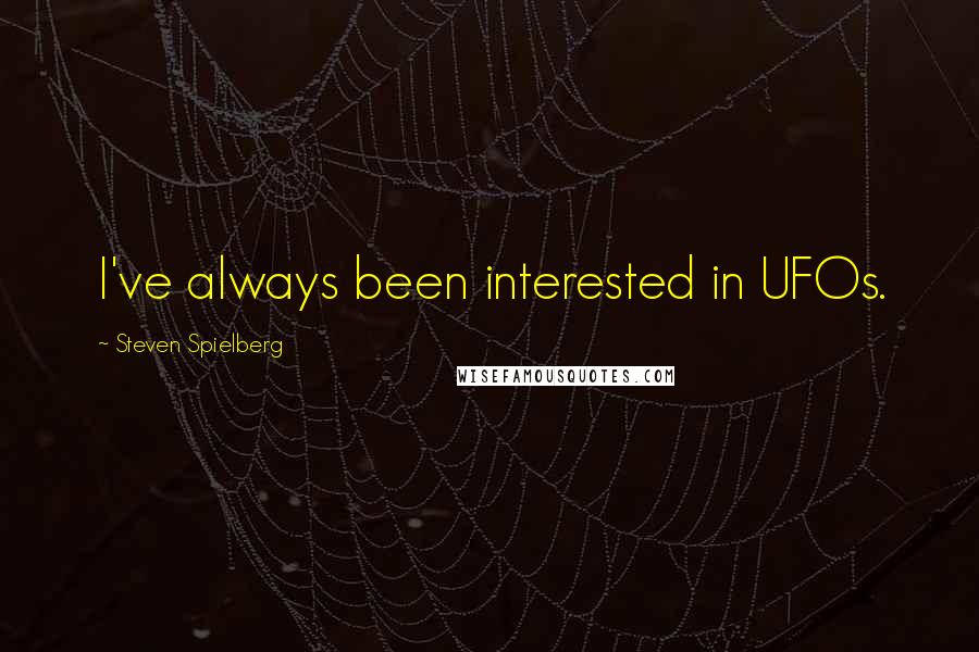 Steven Spielberg Quotes: I've always been interested in UFOs.