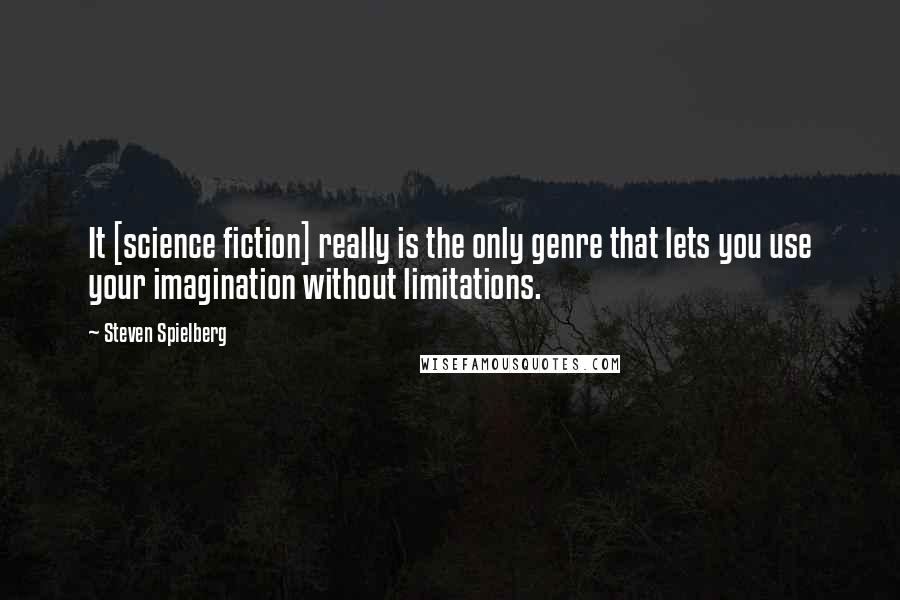 Steven Spielberg Quotes: It [science fiction] really is the only genre that lets you use your imagination without limitations.