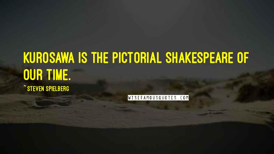 Steven Spielberg Quotes: Kurosawa is the pictorial Shakespeare of our time.