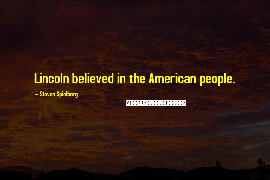 Steven Spielberg Quotes: Lincoln believed in the American people.