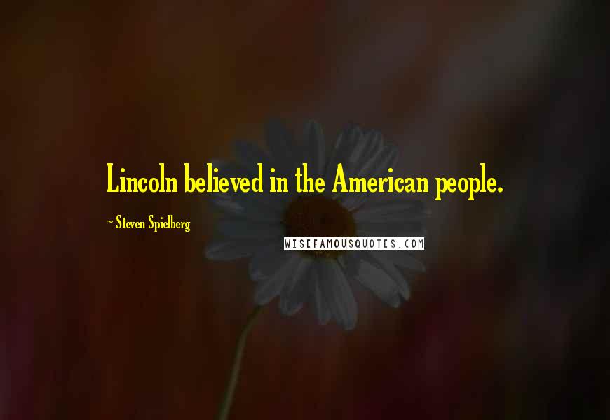 Steven Spielberg Quotes: Lincoln believed in the American people.