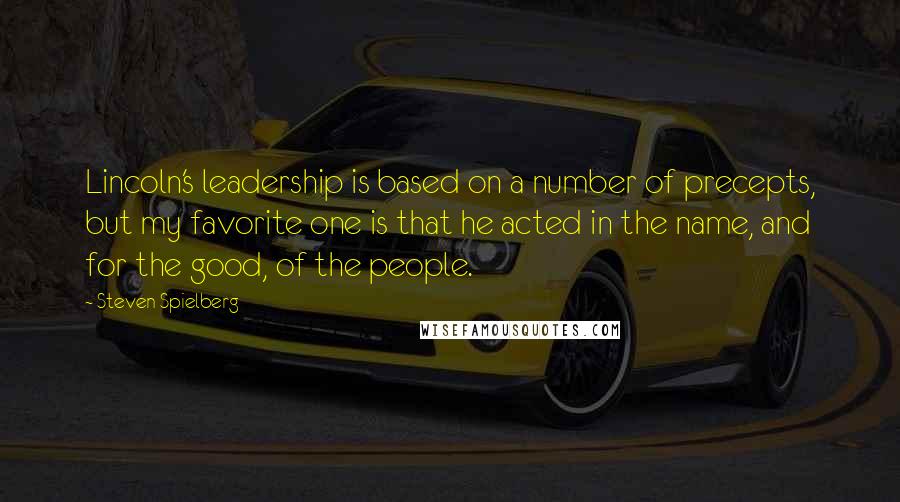 Steven Spielberg Quotes: Lincoln's leadership is based on a number of precepts, but my favorite one is that he acted in the name, and for the good, of the people.