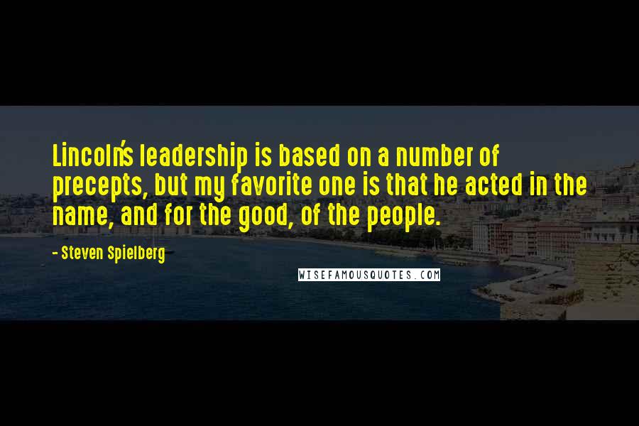 Steven Spielberg Quotes: Lincoln's leadership is based on a number of precepts, but my favorite one is that he acted in the name, and for the good, of the people.