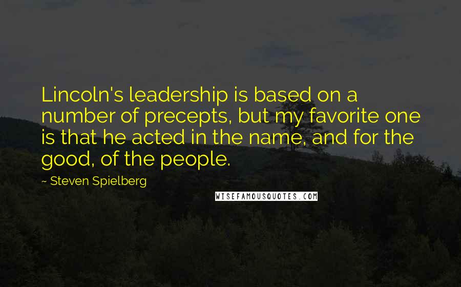 Steven Spielberg Quotes: Lincoln's leadership is based on a number of precepts, but my favorite one is that he acted in the name, and for the good, of the people.