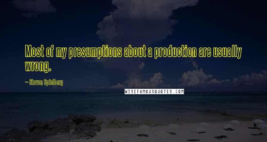 Steven Spielberg Quotes: Most of my presumptions about a production are usually wrong.