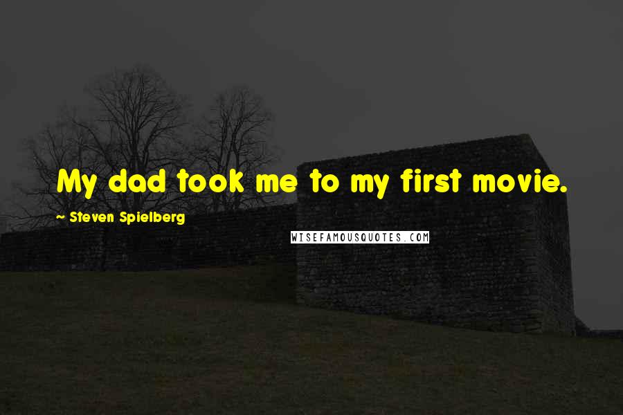 Steven Spielberg Quotes: My dad took me to my first movie.