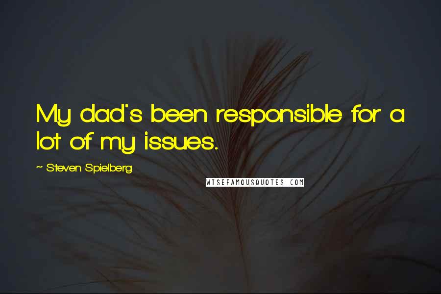 Steven Spielberg Quotes: My dad's been responsible for a lot of my issues.