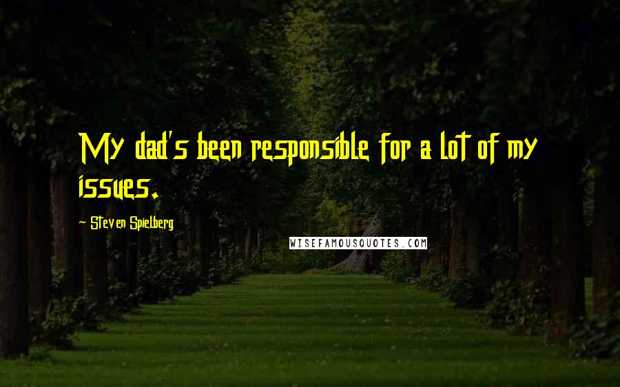 Steven Spielberg Quotes: My dad's been responsible for a lot of my issues.