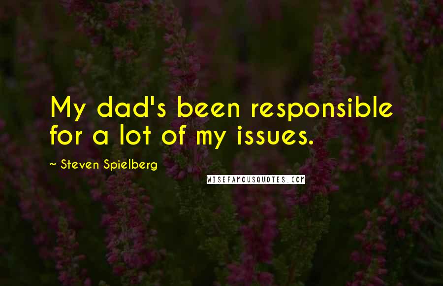 Steven Spielberg Quotes: My dad's been responsible for a lot of my issues.