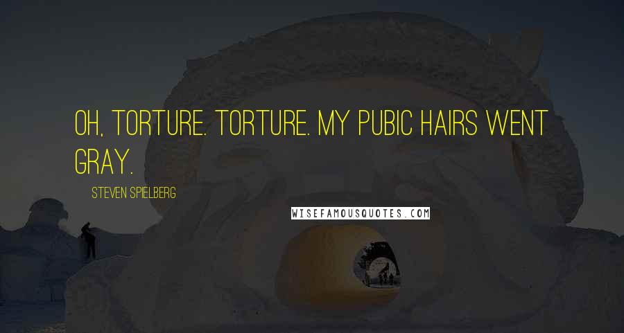 Steven Spielberg Quotes: Oh, torture. Torture. My pubic hairs went gray.