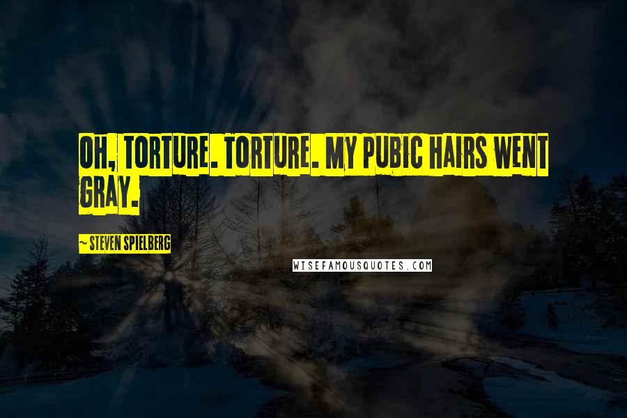 Steven Spielberg Quotes: Oh, torture. Torture. My pubic hairs went gray.