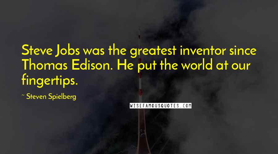 Steven Spielberg Quotes: Steve Jobs was the greatest inventor since Thomas Edison. He put the world at our fingertips.