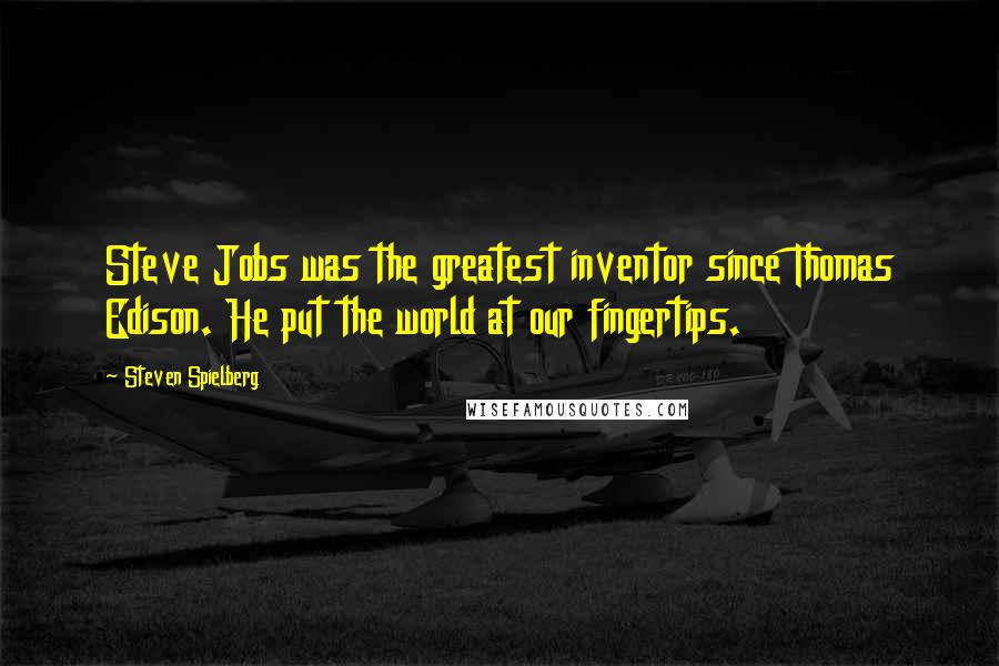 Steven Spielberg Quotes: Steve Jobs was the greatest inventor since Thomas Edison. He put the world at our fingertips.