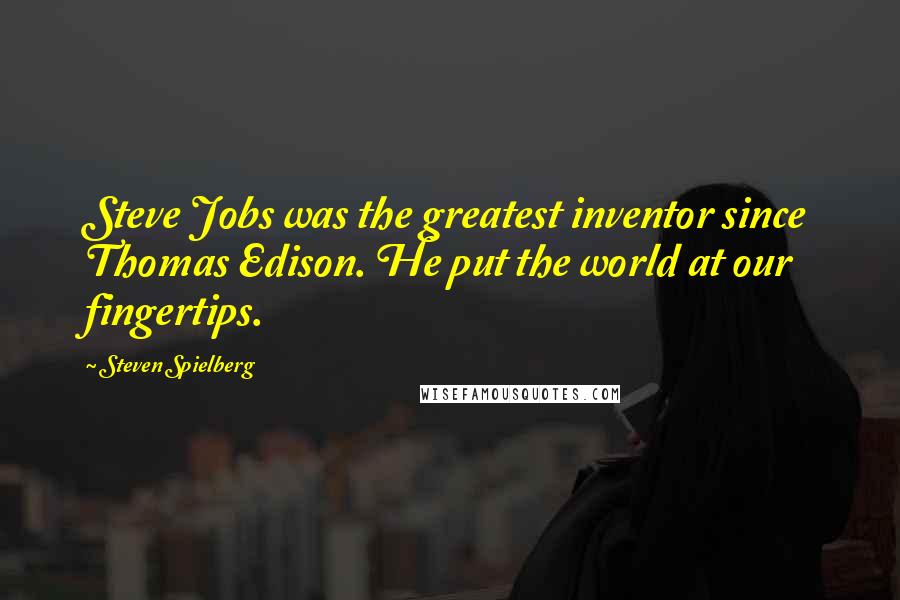 Steven Spielberg Quotes: Steve Jobs was the greatest inventor since Thomas Edison. He put the world at our fingertips.
