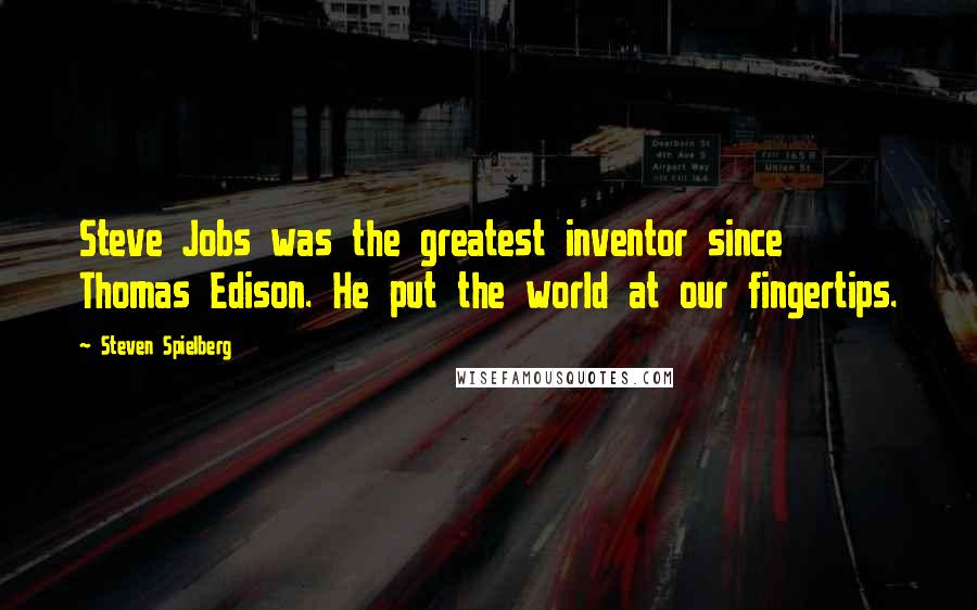 Steven Spielberg Quotes: Steve Jobs was the greatest inventor since Thomas Edison. He put the world at our fingertips.