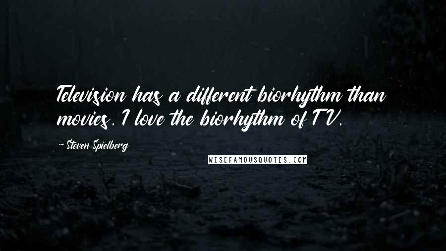 Steven Spielberg Quotes: Television has a different biorhythm than movies. I love the biorhythm of TV.