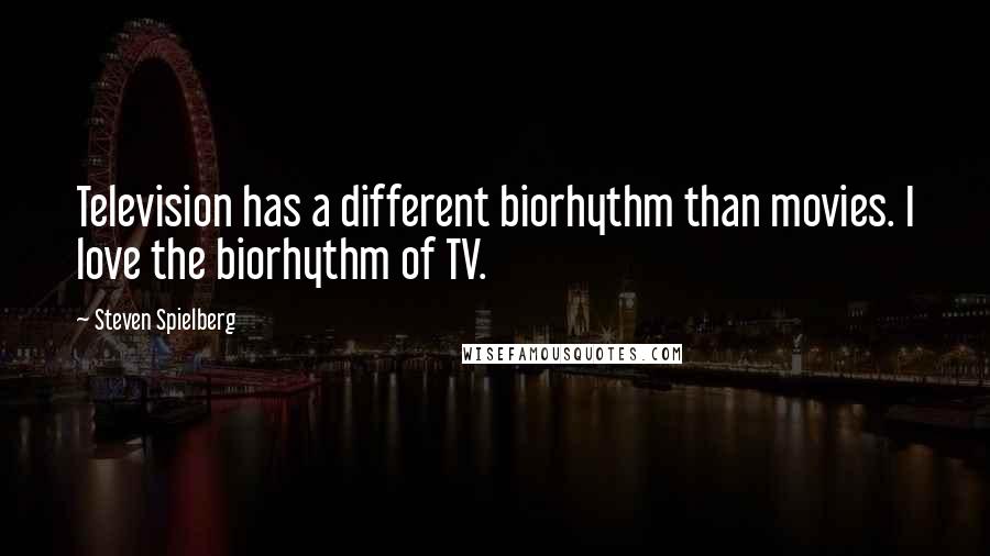 Steven Spielberg Quotes: Television has a different biorhythm than movies. I love the biorhythm of TV.