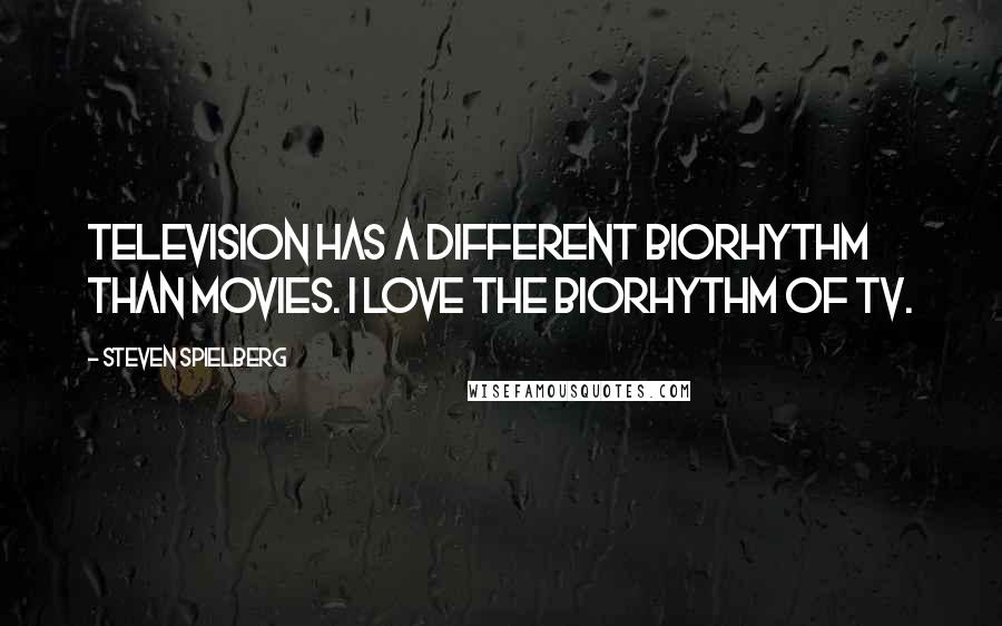 Steven Spielberg Quotes: Television has a different biorhythm than movies. I love the biorhythm of TV.