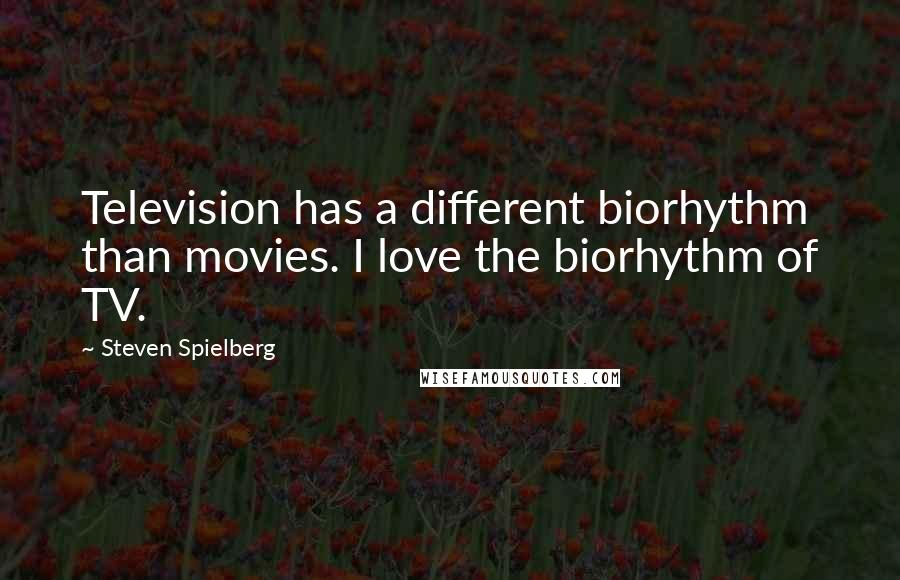 Steven Spielberg Quotes: Television has a different biorhythm than movies. I love the biorhythm of TV.