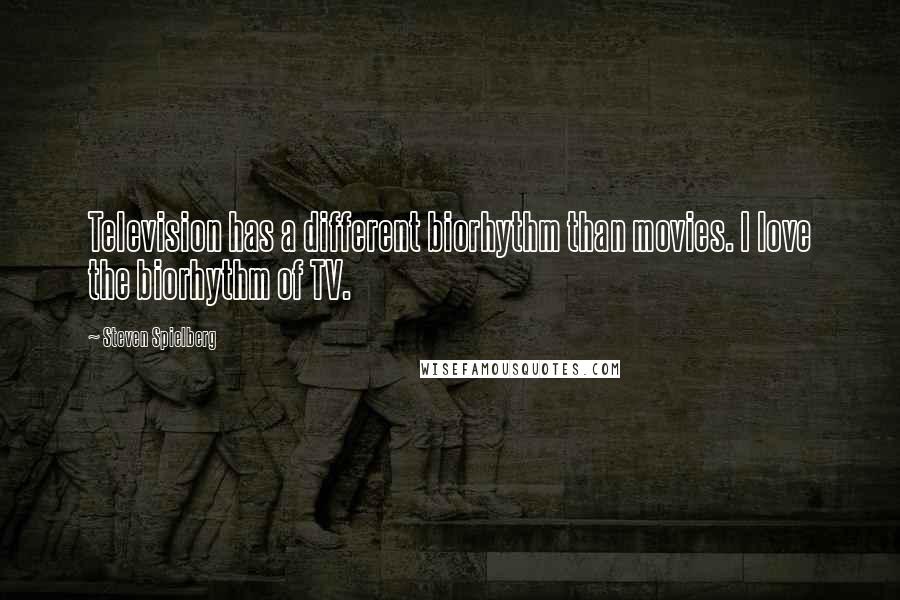 Steven Spielberg Quotes: Television has a different biorhythm than movies. I love the biorhythm of TV.