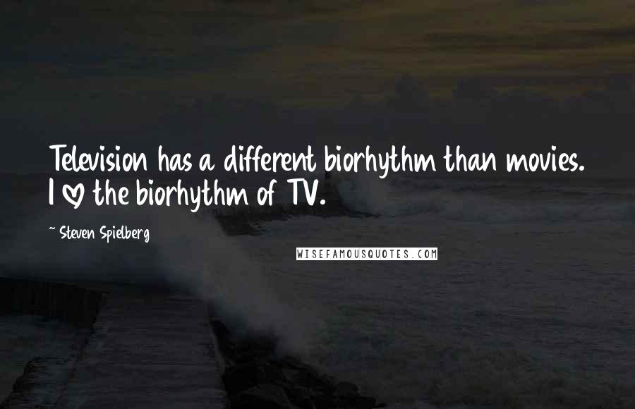 Steven Spielberg Quotes: Television has a different biorhythm than movies. I love the biorhythm of TV.