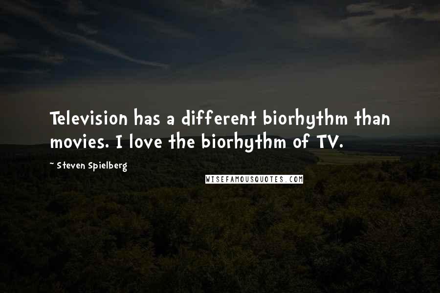 Steven Spielberg Quotes: Television has a different biorhythm than movies. I love the biorhythm of TV.