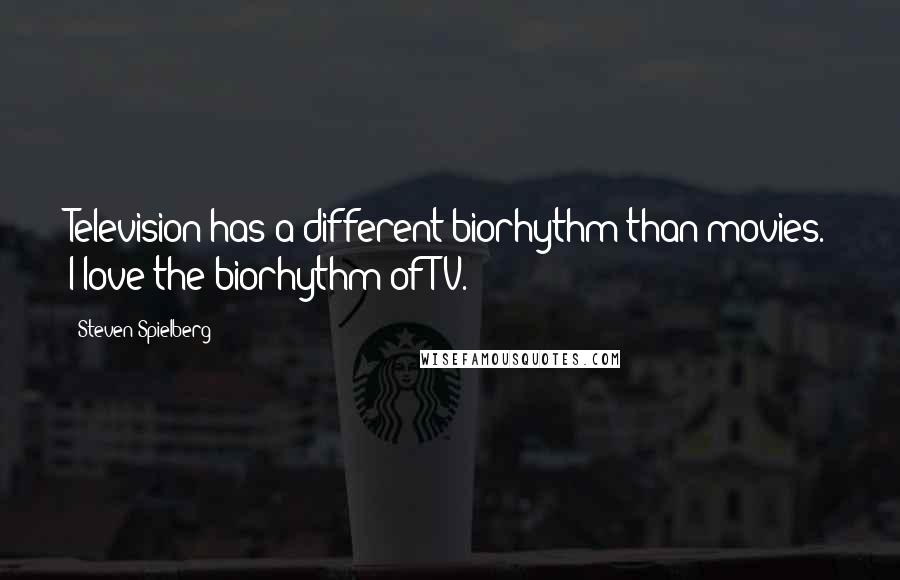 Steven Spielberg Quotes: Television has a different biorhythm than movies. I love the biorhythm of TV.