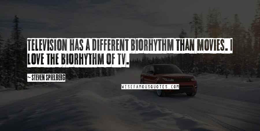 Steven Spielberg Quotes: Television has a different biorhythm than movies. I love the biorhythm of TV.