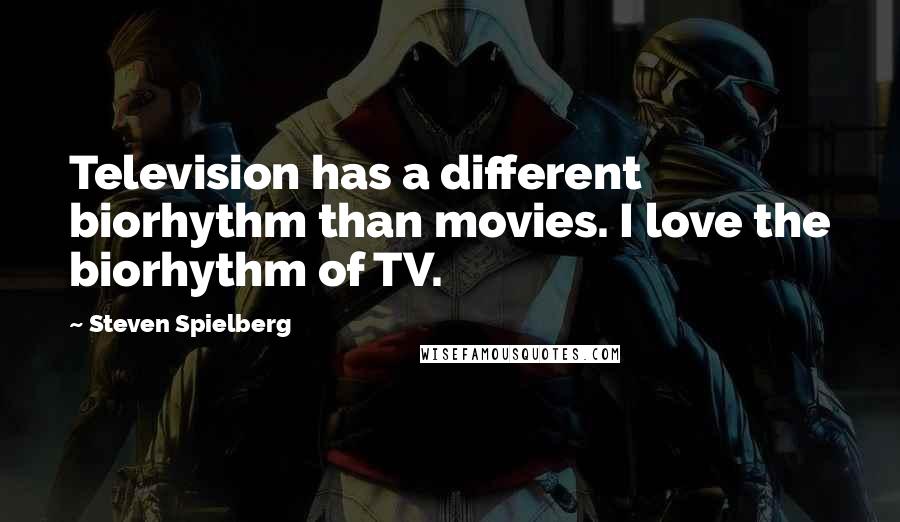 Steven Spielberg Quotes: Television has a different biorhythm than movies. I love the biorhythm of TV.