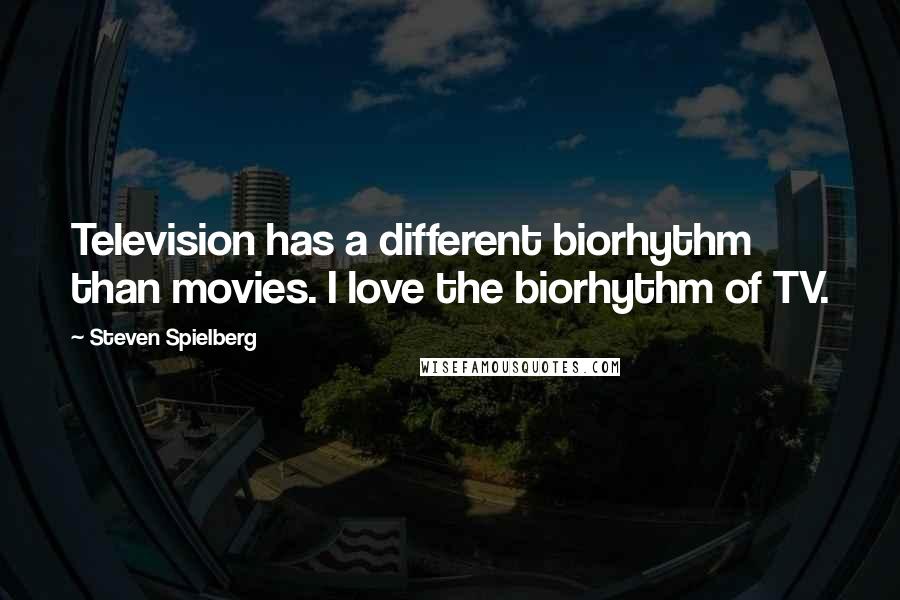 Steven Spielberg Quotes: Television has a different biorhythm than movies. I love the biorhythm of TV.