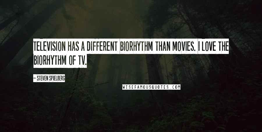 Steven Spielberg Quotes: Television has a different biorhythm than movies. I love the biorhythm of TV.