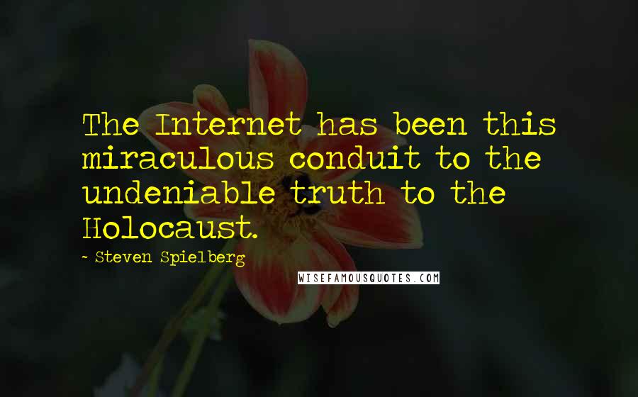 Steven Spielberg Quotes: The Internet has been this miraculous conduit to the undeniable truth to the Holocaust.