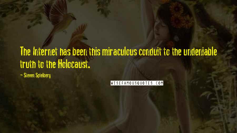 Steven Spielberg Quotes: The Internet has been this miraculous conduit to the undeniable truth to the Holocaust.