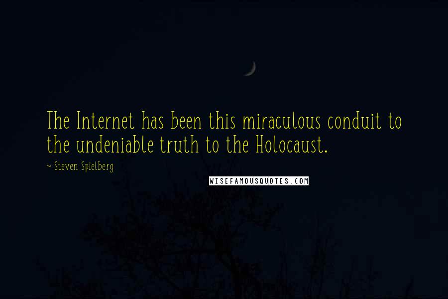 Steven Spielberg Quotes: The Internet has been this miraculous conduit to the undeniable truth to the Holocaust.