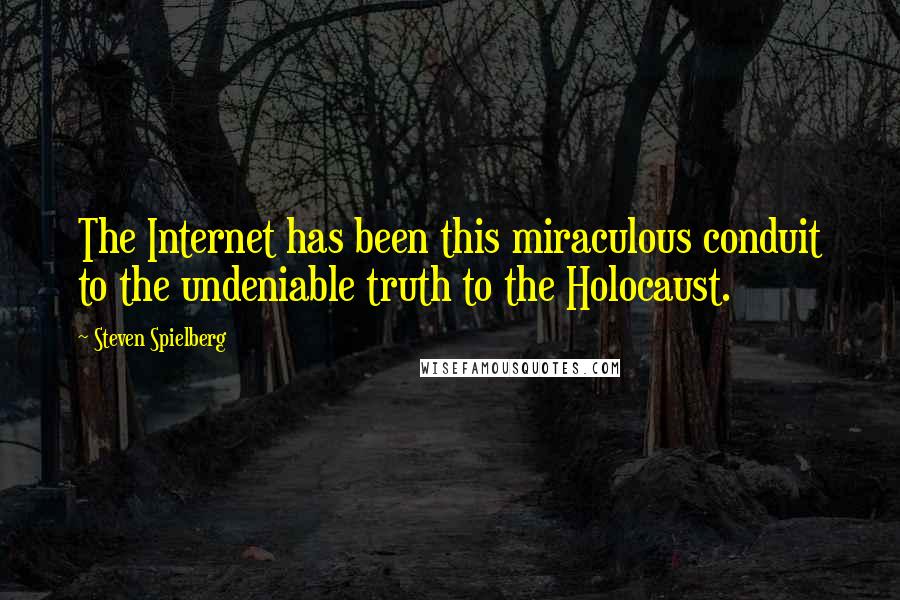 Steven Spielberg Quotes: The Internet has been this miraculous conduit to the undeniable truth to the Holocaust.