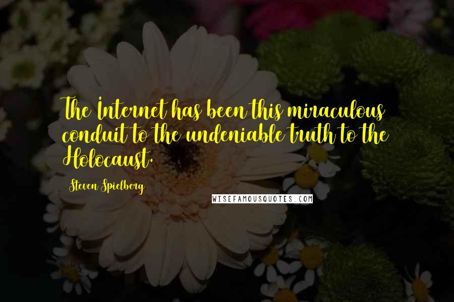 Steven Spielberg Quotes: The Internet has been this miraculous conduit to the undeniable truth to the Holocaust.