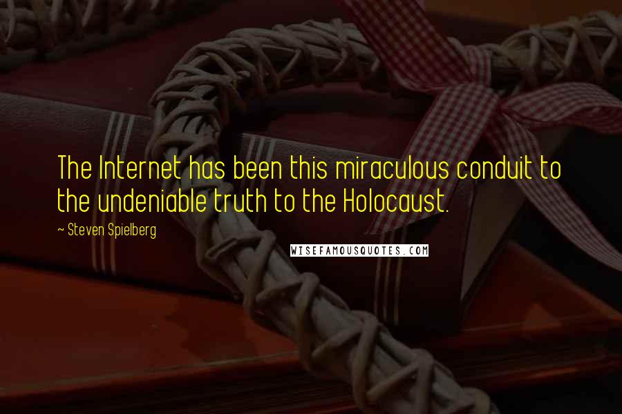 Steven Spielberg Quotes: The Internet has been this miraculous conduit to the undeniable truth to the Holocaust.